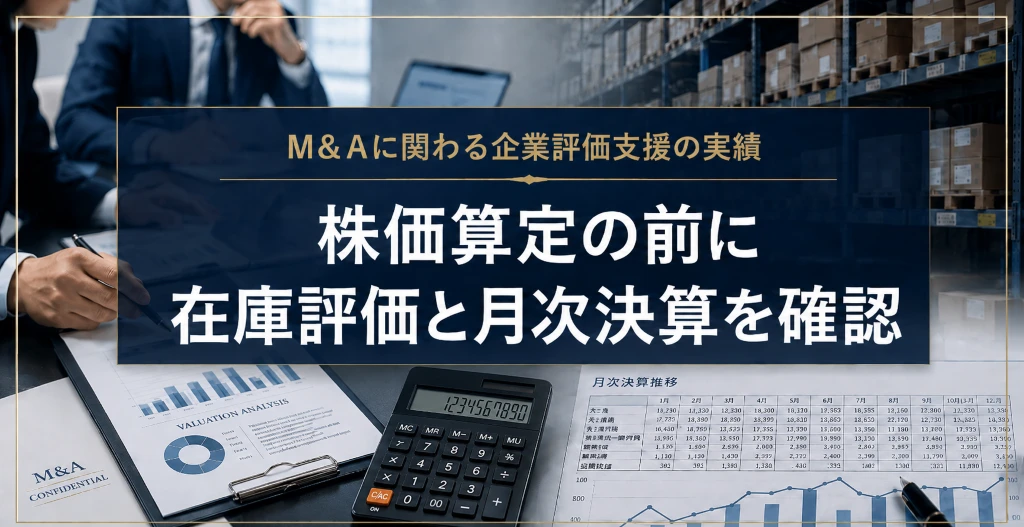 M&Aに関わる企業評価支援で、株価算定の前に在庫評価と月次決算を確認する重要性を示したアイキャッチ画像