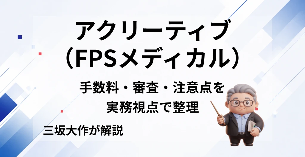 アクリーティブ(FPSメディカル)の手数料・審査・注意点を三坂大作が実務視点で解説